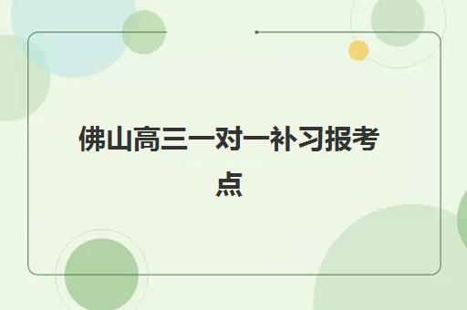 佛山高三一对一补习报考点要求有哪些？2025年工作证明与报名材料全解析