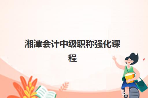 湘潭会计中级职称强化课程最好辅导学校排名如何查？2025年十大优选机构与个性化择校全指南
