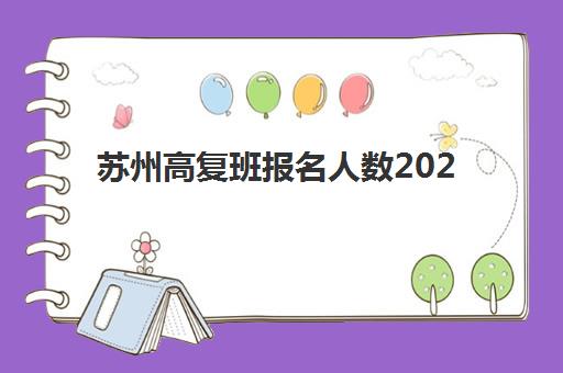 苏州高复班报名人数2025年多少？全日制复读趋势解析与择校指南