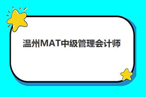 温州MAT中级管理会计师课程如何选择高满意度机构？2025年TOP5榜单深度解析与实用择校指南