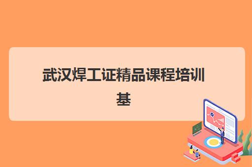 武汉焊工证精品课程培训基地在哪个位置？2025年最新考点地址一览与择校指南
