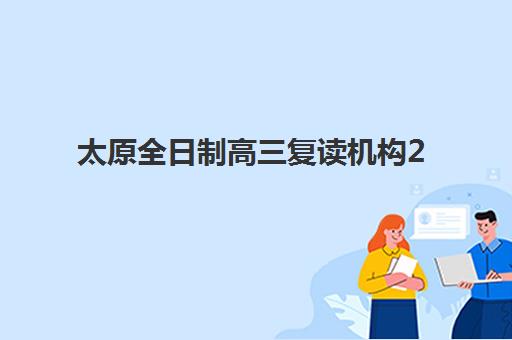 太原全日制高三复读机构2025辅导班如何选？最新排名与择校全指南