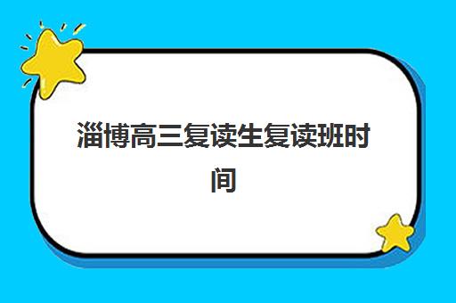 淄博高三复读生复读班时间2025考试时间表如何规划？最新官方日程、复读班报名指南与备考全攻略