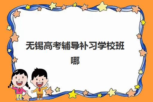 无锡高考辅导补习学校班哪个机构好一点啊？2025年最新权威排名揭晓、各校特色解析与科学选择指南