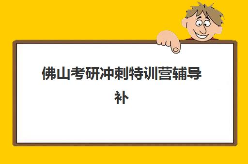 佛山考研冲刺特训营辅导补习辅导机构排行榜最新如何参考？2025年Top10排名、择校技巧与成功案例全解析