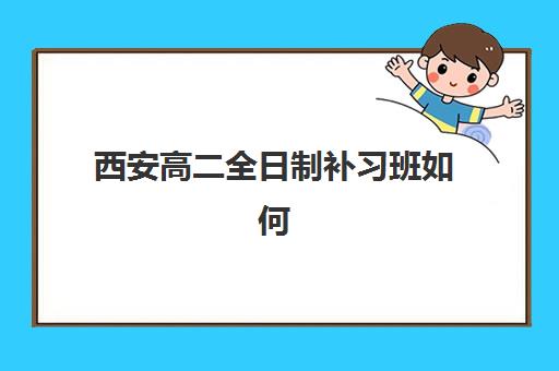 西安高二全日制补习班如何甄选？五大机构服务透明度实地测评与避坑指南