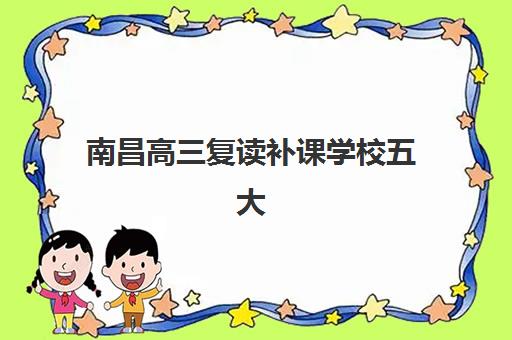 南昌高三复读补课学校五大机构服务案例集如何科学参考？2025年最新权威解析、择校策略与成功经验深度指南