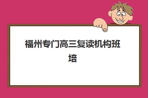 福州专门高三复读机构班培训机构哪家好一点？2025年最新TOP5实力评测与择校避坑指南