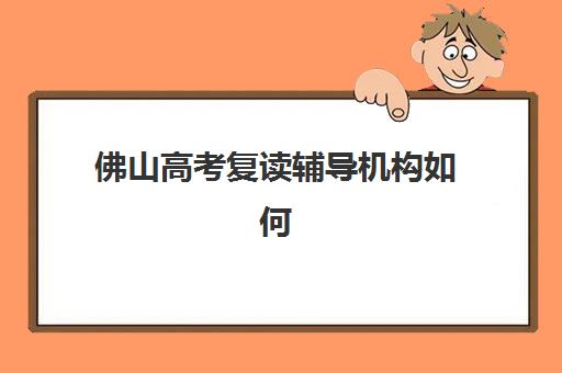 佛山高考复读辅导机构如何选择?2026年择校全攻略:排名分析、费用对比与性价比评估指南 佛山高考复读辅导机构如何选择?2026年择校全攻略:排名分析、费用对比与性价比评估指南