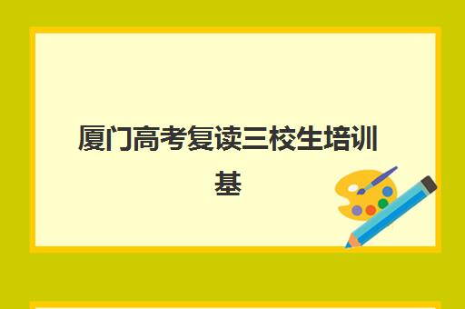 厦门高考复读三校生培训基地有哪些地方？2025年最新权威名单解析、择校技巧与成功案例全指南