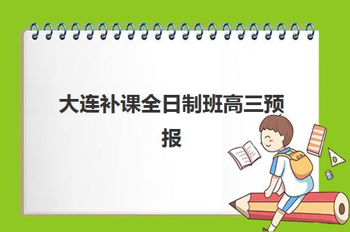 大连补课全日制班高三预报名考点有哪些学校？2025年最新考点名单、报名流程与择校全攻略