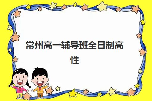 常州高一辅导班全日制高性价比公办机构TOP5如何选择？2025年权威榜单、性价比分析与择校全攻略