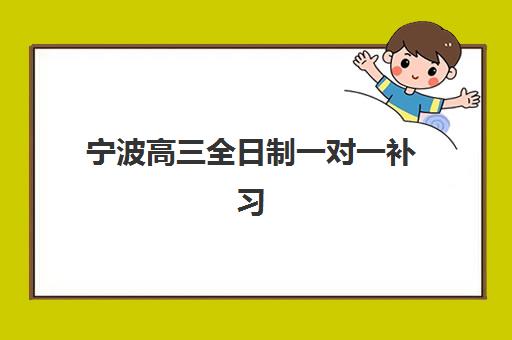 宁波高三全日制一对一补习辅导机构哪家好一点？2025年最新权威排名与科学择校全指南