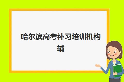 哈尔滨高考补习培训机构辅导机构哪家比较好？2025年最新权威排名榜单、各校特色解析与科学择校全攻略
