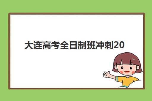 大连高考全日制班冲刺2025年分数线是多少？权威数据解读、科学备考策略与择校指南全解析