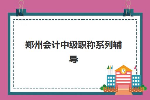 郑州会计中级职称系列辅导课程2025年时间是多少？2025年最新课程时间预测、查询方法与择校全攻略
