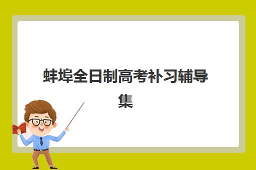 蚌埠全日制高考补习辅导集训营排名榜前十名如何查询？2025年最新权威榜单、各校特色解析与科学择校全指南