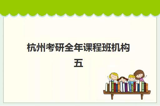 杭州考研全年课程班机构五大机构技术白皮书如何获取？2025年最新权威解析、择校技巧与实操全指南