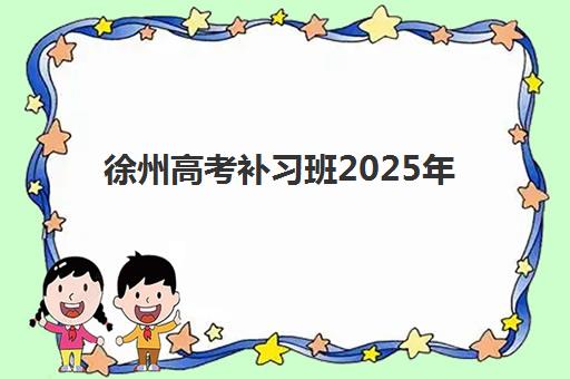 徐州高考补习班2025年报名时间表如何查询？最新权威时间安排、报名流程详解与成功择校全攻略