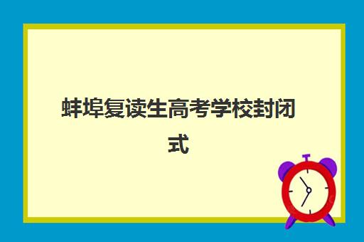 蚌埠复读生高考学校封闭式集训营有哪些地方可选？2025年最新十大排名与择校全指南