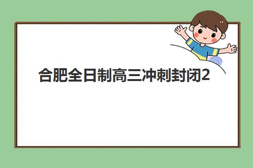 合肥全日制高三冲刺封闭2025年报名人数统计如何查询？最新数据解读与择校指南
