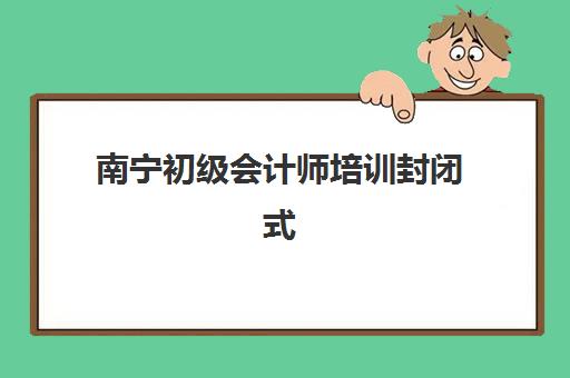 南宁初级会计师培训封闭式集训营有哪些地方可选？2025年最新集训地点解析与报名全攻略