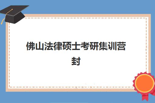 佛山法律硕士考研集训营封闭式集训营地址在哪？2025年最新位置详情、择校策略与成功经验全解析