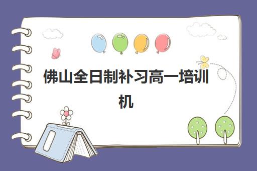 佛山全日制补习高一培训机构哪家强一点?2025年最新实力排名与择校全攻略 佛山全日制补习高一培训机构哪家强一点?2025年最新实力排名与择校全攻略