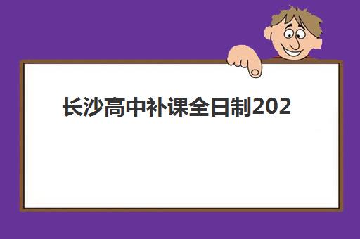 长沙高中补课全日制2025辅导班哪儿最好？2025年权威TOP10排名、各校特色解析与科学择校全指南