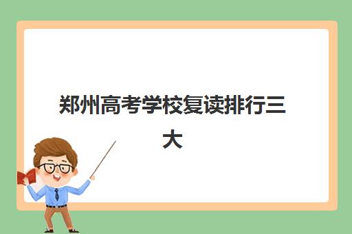 郑州高考学校复读排行三大机构服务成本公示如何查询？2025年最新权威排名、费用明细与择校全攻略