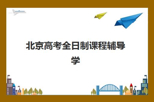北京高考全日制课程辅导学校哪家好一点？2025年最新排名深度解析、择校黄金准则与备考实战全指南