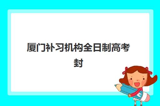 厦门补习机构全日制高考封闭学校有哪些学校？2025年最新权威榜单与科学择校全攻略指南