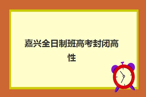 嘉兴全日制班高考封闭高性价比机构如何选？2025年最新测评与择校指南