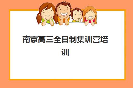 南京高三全日制集训营培训机构哪家强一点？2025年最新权威排名、各校特色深度解析与科学择校全指南