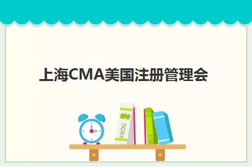上海CMA美国注册管理会计师课程如何报名？2025年最新时间安排与详细流程指南