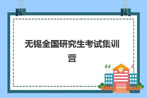 无锡全国研究生考试集训营培训学校报名时间及流程如何安排？2025年最新时间表、各机构报名指南与备考全攻略