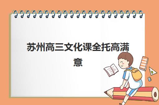 苏州高三文化课全托高满意度机构TOP5如何选择？2025年权威榜单解析、择校技巧与成功案例深度剖析