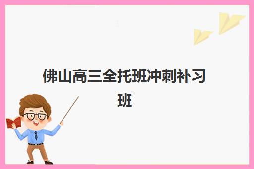 佛山高三全托班冲刺补习班确认现场确认时间表如何查询？2025年最新时间安排、操作流程与注意事项全指南
