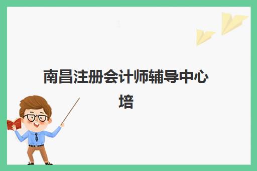 南昌注册会计师辅导中心培训基地有哪些地方？2025年最新地址列表、选择指南与报名流程全解析