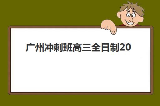 广州冲刺班高三全日制2025年报名时间如何安排？最新招生日程、各校时间对比与择校全攻略