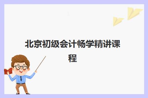 北京初级会计畅学精讲课程2025年报名人数多少？最新权威数据解读、各机构课程对比与科学选课全指南