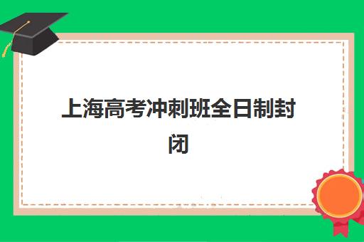 上海高考冲刺班全日制封闭式集训营地址电话全览，2025年优质封闭营挑选指南与报名须知