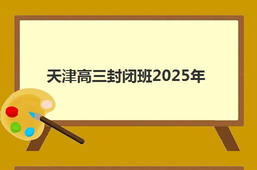天津高三封闭班2025年考试时间表如何查询？最新权威时间节点与科学备考全攻略