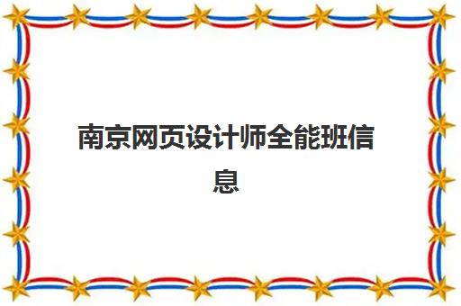 南京网页设计师全能班信息确认时间是几点？2025年最新报名流程、开班时间与课程安排全解析
