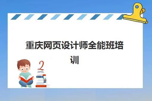 重庆网页设计师全能班培训班哪家好多少钱？2025年最新机构排名、课程性价比分析与科学择校全指南
