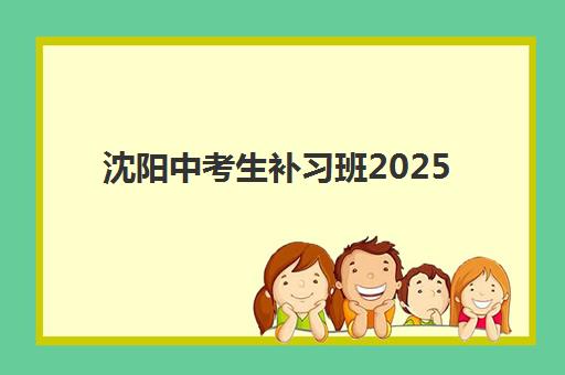 沈阳中考生补习班2025报名时间表如何科学规划？最新权威时间轴与择校全攻略