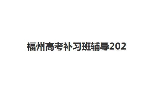 福州高考补习班辅导2025培训机构前十名有哪些？2025年最新权威排名解析、择校避坑指南与成功案例全攻略