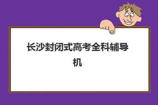 长沙封闭式高考全科辅导机构排行榜有哪些？2025年最新前十榜单与择校全攻略