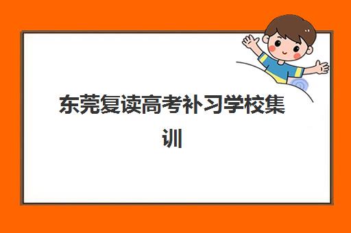 东莞复读高考补习学校集训营哪家口碑好一点？2025年最新权威排名、家长真实评价与科学择校全指南