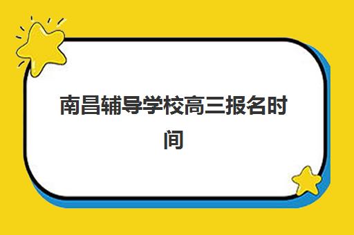 南昌辅导学校高三报名时间及流程安排表如何查询？2023年最新时间解析、报名步骤与择校指南全攻略